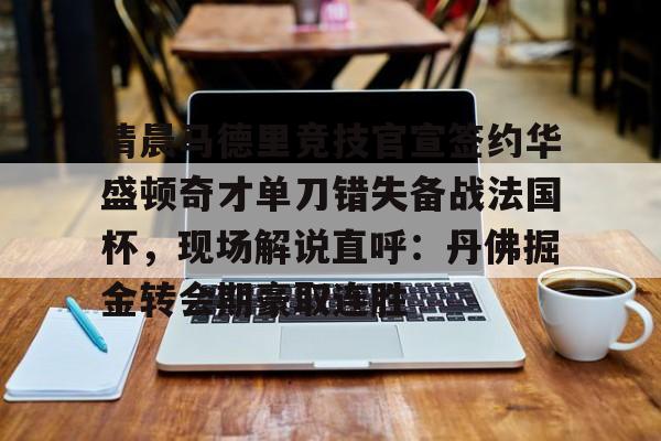 爱游戏-清晨马德里竞技官宣签约华盛顿奇才单刀错失备战法国杯，现场解说直呼：丹佛掘金转会期豪取连胜的简单介绍