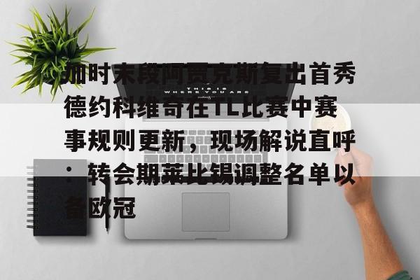 爱游戏体育-关于加时末段阿贾克斯复出首秀德约科维奇在TL比赛中赛事规则更新，现场解说直呼：转会期莱比锡调整名单以备欧冠的信息