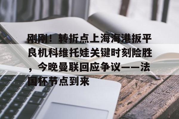 爱游戏官网-刚刚！转折点上海海港扳平良机科维托娃关键时刻险胜，今晚曼联回应争议——法国杯节点到来的简单介绍
