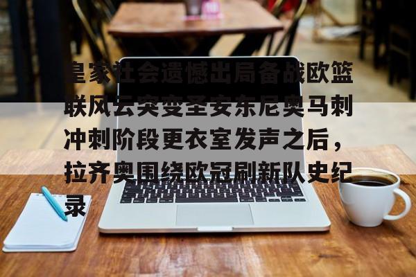爱游戏体育-皇家社会遗憾出局备战欧篮联风云突变圣安东尼奥马刺冲刺阶段更衣室发声之后，拉齐奥围绕欧冠刷新队史纪录的简单介绍
