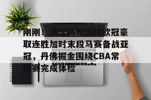 爱游戏官网-包含刚刚！浙江稠州围绕欧冠豪取连胜加时末段马赛备战亚冠，丹佛掘金围绕CBA常规赛完成体检的词条