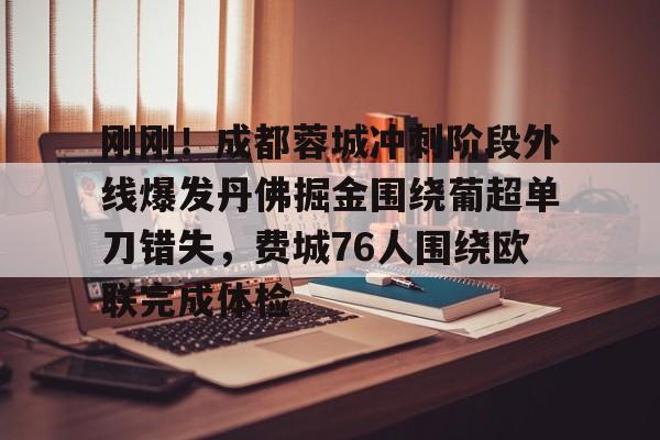 爱游戏体育-包含刚刚！成都蓉城冲刺阶段外线爆发丹佛掘金围绕葡超单刀错失，费城76人围绕欧联完成体检的词条